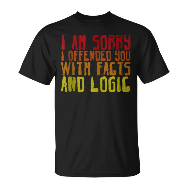 I Am Sorry I Offended You With Facts And Logic ---  Unisex T-Shirt