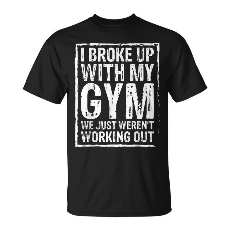 I Broke Up With My Gym We Just Werent Working Out Funny  Unisex T-Shirt