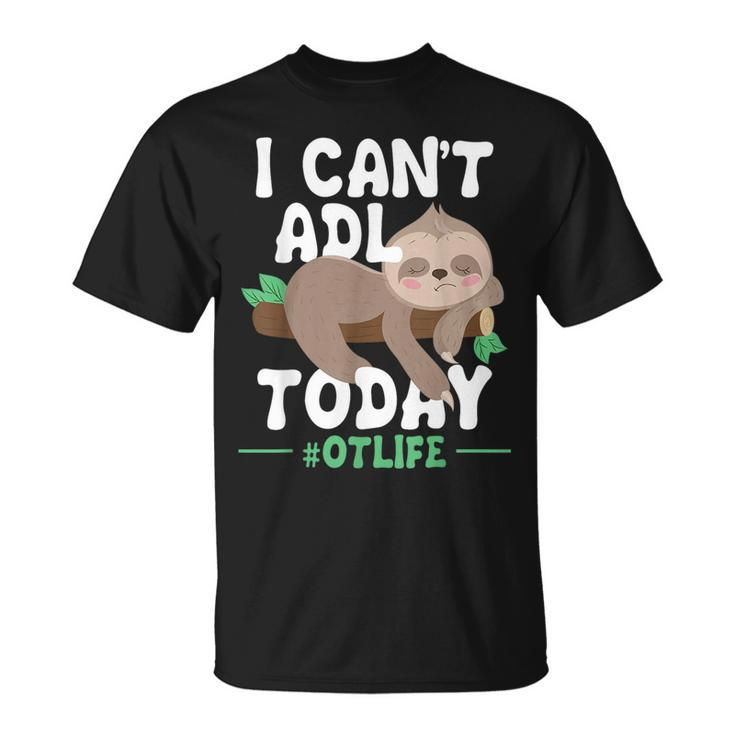 I Cant Adl Today - Occupational Therapist Therapy  Unisex T-Shirt