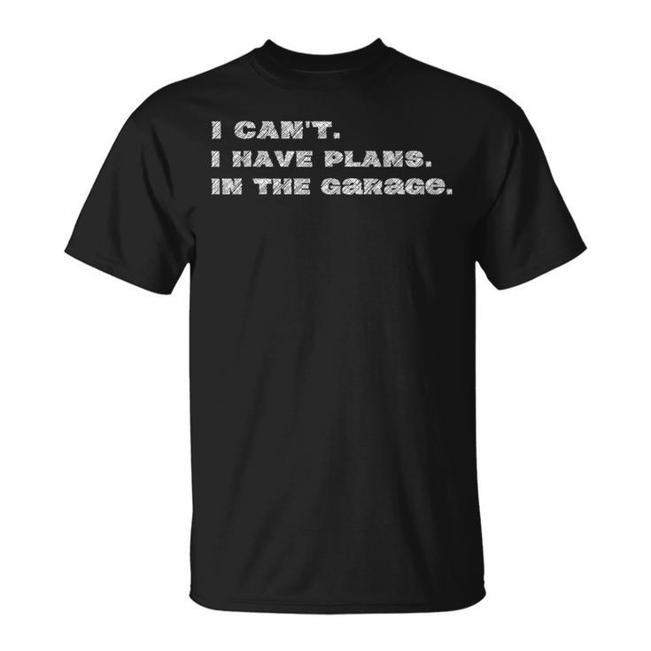 I Cant I Have Plans In The Garage Fathers Day Car Mechanic Mechanic Funny Gifts Funny Gifts Unisex T-Shirt