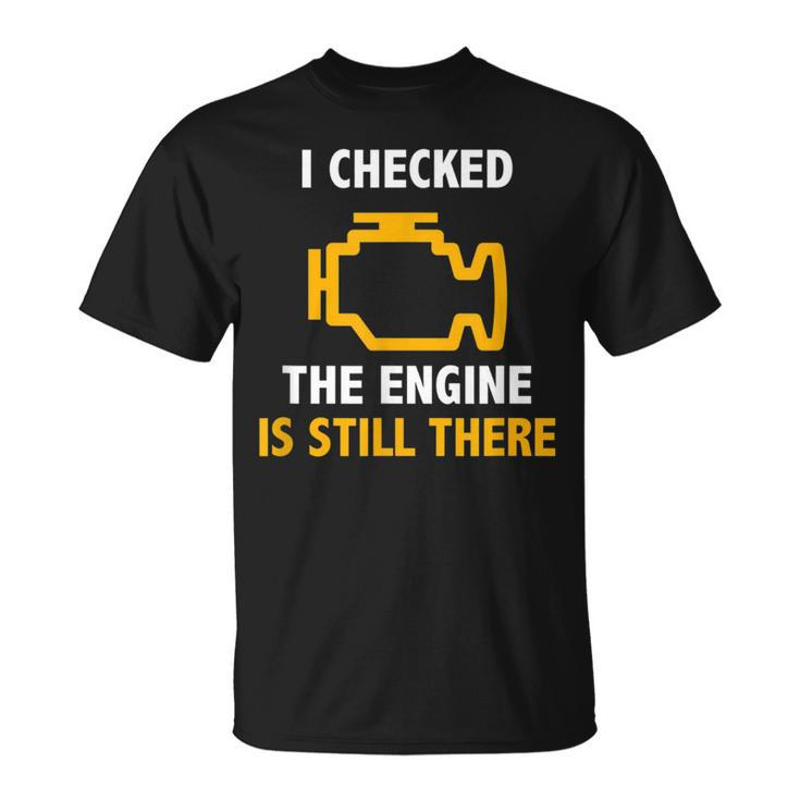 I Checked The Engine Is Still There  Check Engine Unisex T-Shirt