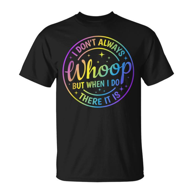 I Dont Always Whoop But When I Do There It Is Funny Saying  Unisex T-Shirt