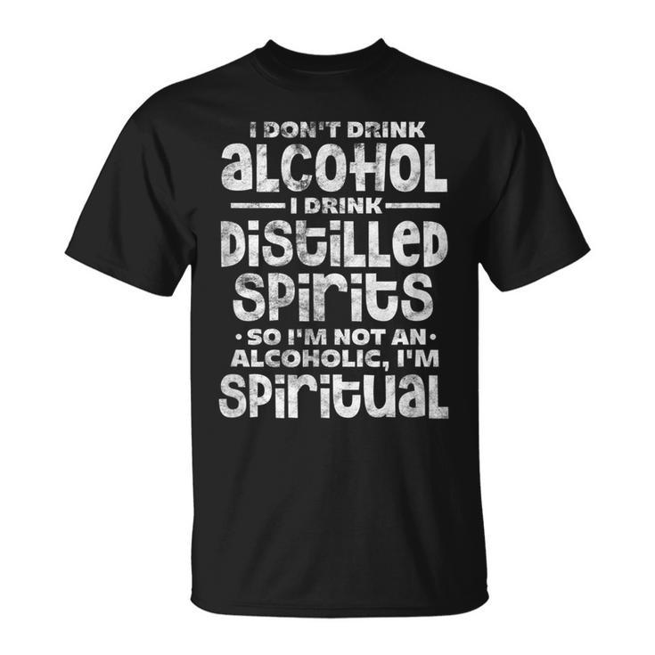 I Dont Drink Alcohol I Drink Distilled Spirits Distressed  Unisex T-Shirt