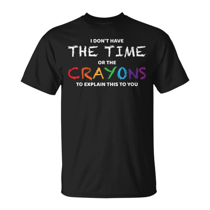 I Dont Have The Time Or The Crayons To Explain This To You  Unisex T-Shirt