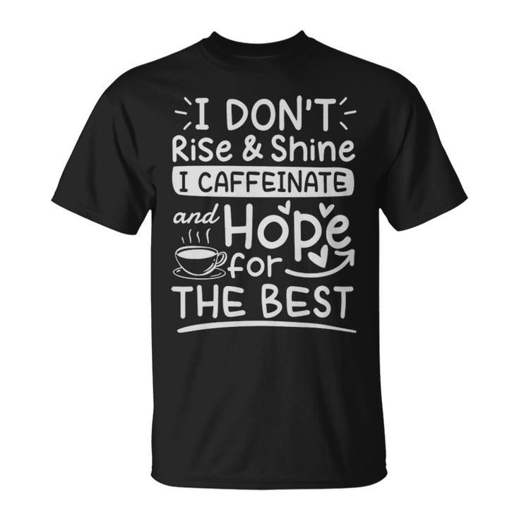 I Dont Rise And Shine I Caffeinate And Hope For The Best Coffee Lover  - I Dont Rise And Shine I Caffeinate And Hope For The Best Coffee Lover  Unisex T-Shirt