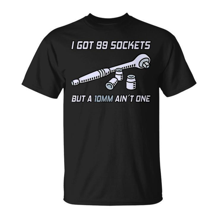 I Got 99 Sockets But A 10 Mm Aint One I Mechanic Unisex T-Shirt
