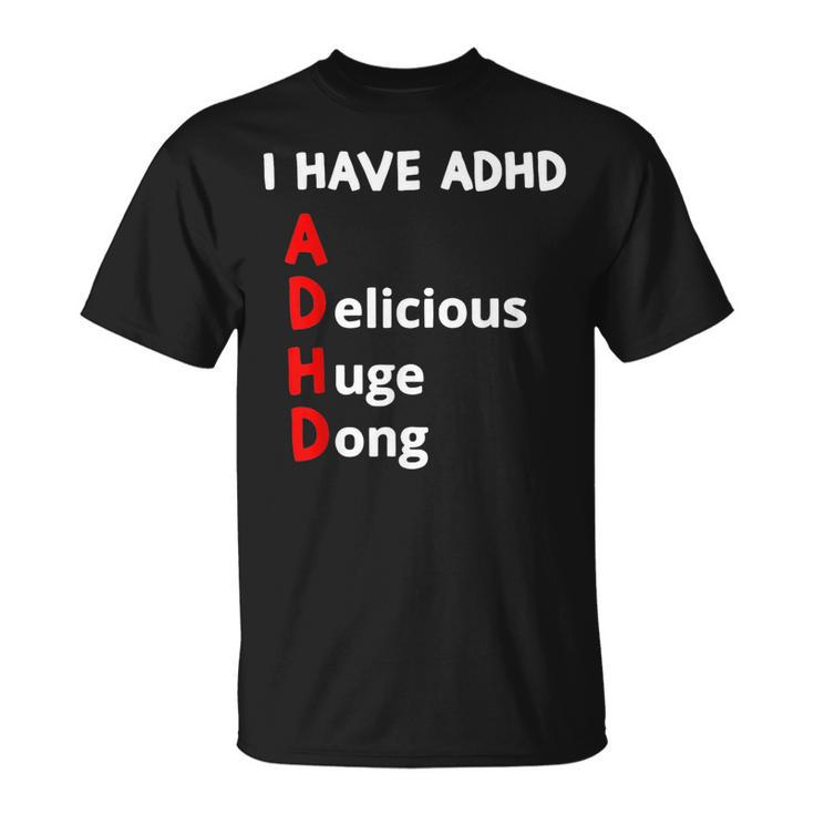I Have Adhd Delicious Huge Dong  Unisex T-Shirt