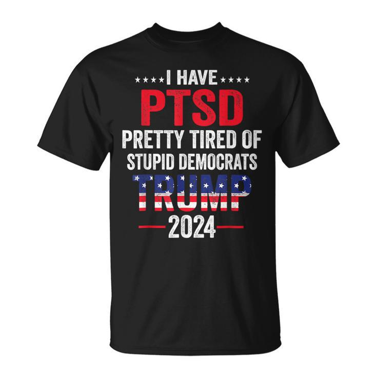 I Have Ptsd Pretty Tired Of Stupid Democrats Trump 2024  Unisex T-Shirt