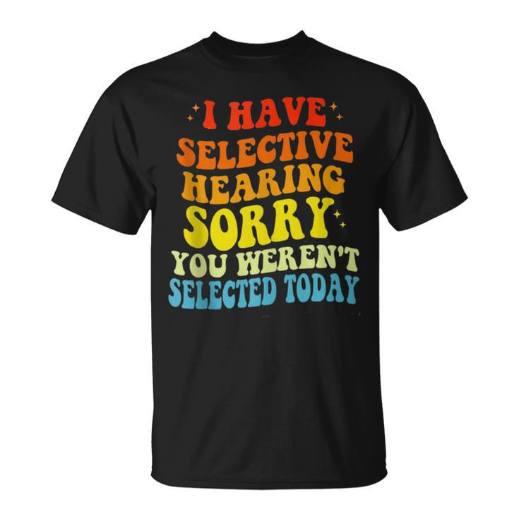 I Have Selective Hearing You Werent Selected  Unisex T-Shirt
