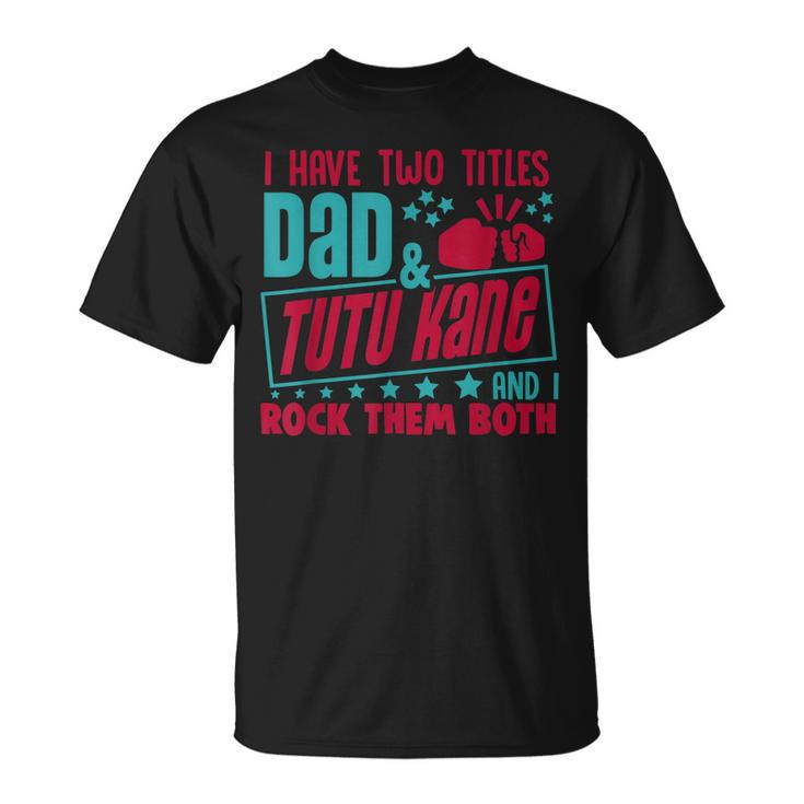 I Have Two Title Dad And Tutu Kane Hawaiian Grandpa  Gift For Mens Unisex T-Shirt