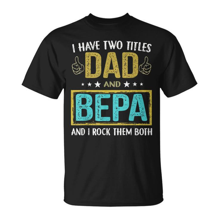 I Have Two Titles Dad And Bepa  Gifts For Father Unisex T-Shirt