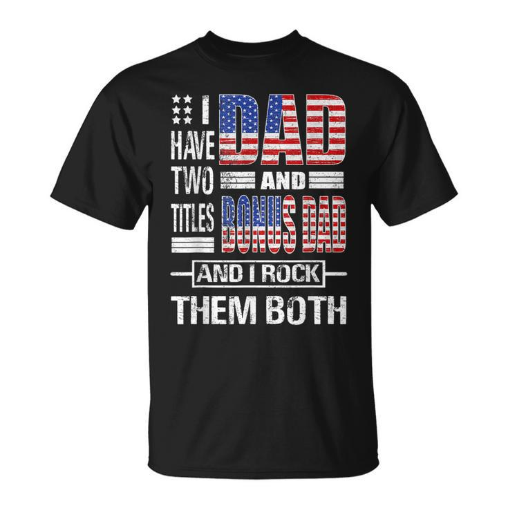 I Have Two Titles Dad And Bonus Dad Flag Clothes Fathers Day  Gift For Mens Unisex T-Shirt