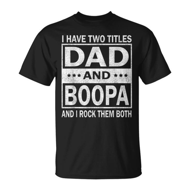 I Have Two Titles Dad And Boopa Funny Fathers Day Gift  Gift For Mens Unisex T-Shirt
