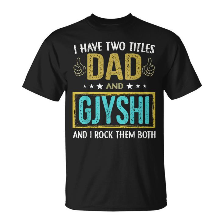 I Have Two Titles Dad And Gjyshi  Gifts For Father Unisex T-Shirt