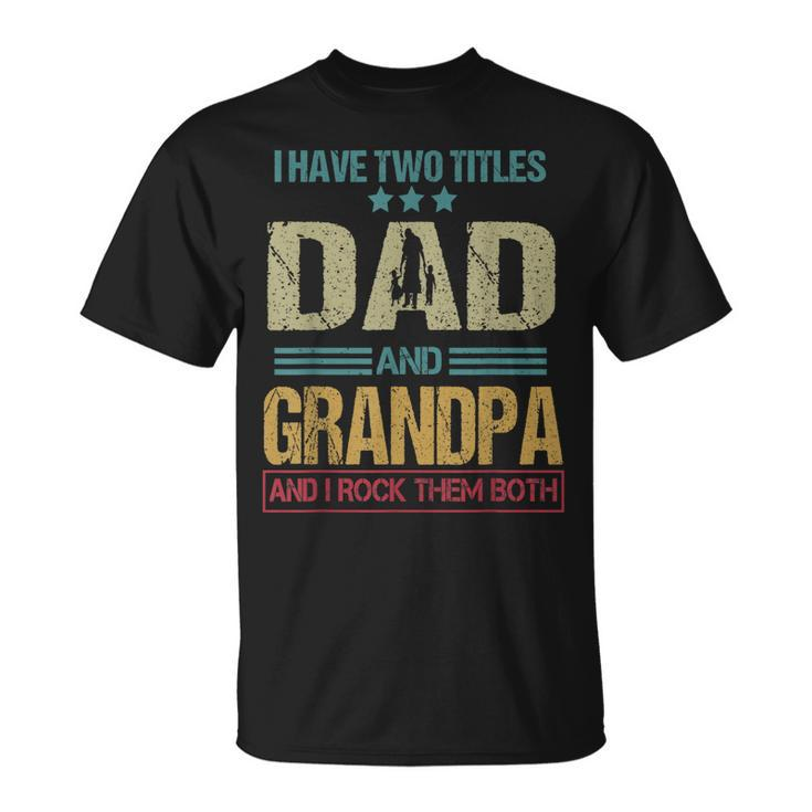 I Have Two Titles Dad And Grandpa Clothes Fathers Day  Gift For Mens Unisex T-Shirt