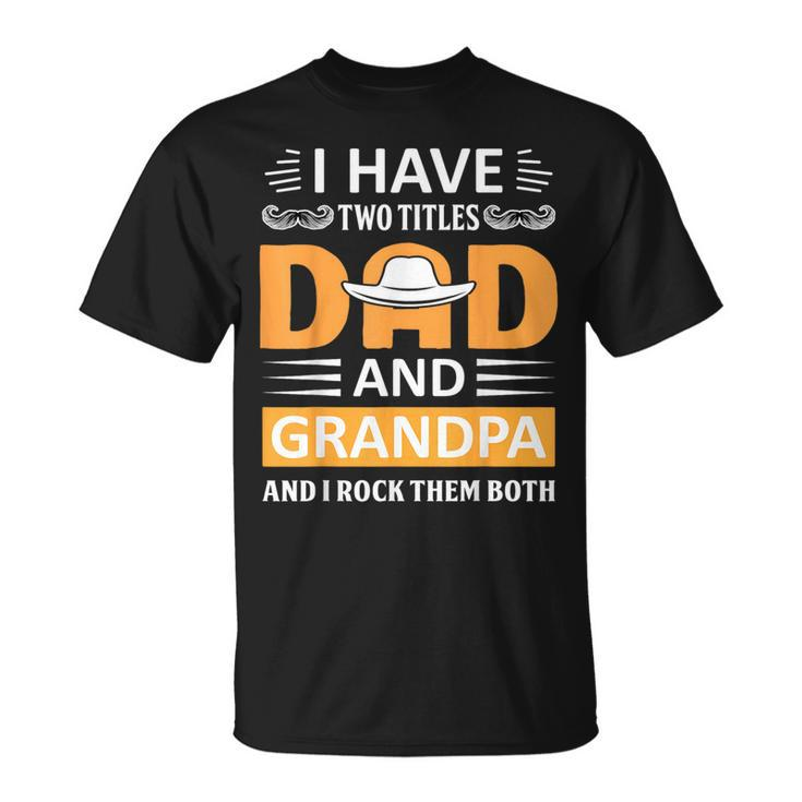 I Have Two Titles Dad And Grandpa Fathers Day Grandpa  Unisex T-Shirt