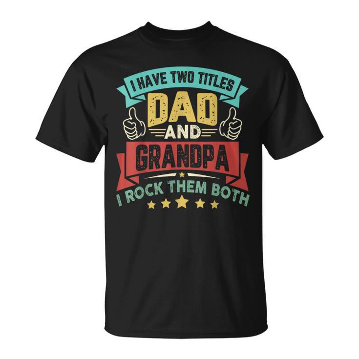 I Have Two Titles Dad And Grandpa Fathers Day Grandpa  Unisex T-Shirt