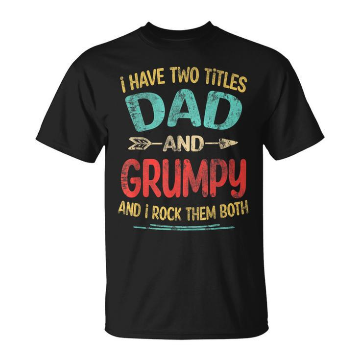 I Have Two Titles Dad And Grumpy Fathers Day Grandpa Gift Unisex T-Shirt