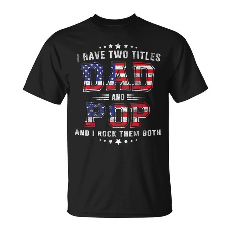 I Have Two Titles Dad And Pop Us Flag American 4Th July Unisex T-Shirt