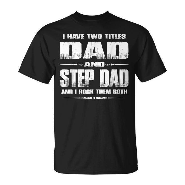 I Have Two Titles Dad And Stepdad  Fathers Day Gift  Unisex T-Shirt