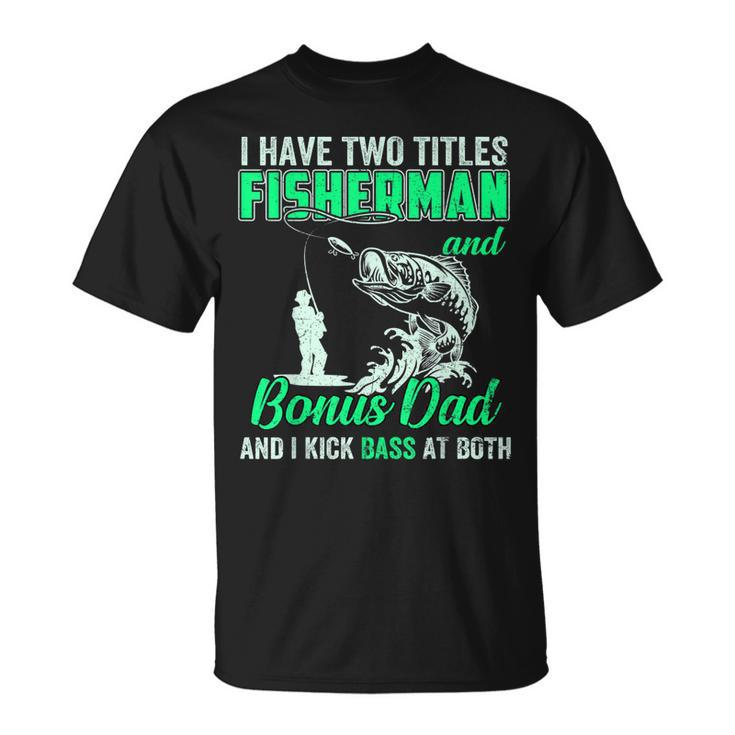 I Have Two Titles Fisherman Bonus Dad Bass Fishing Fathers D  Gift For Mens Unisex T-Shirt