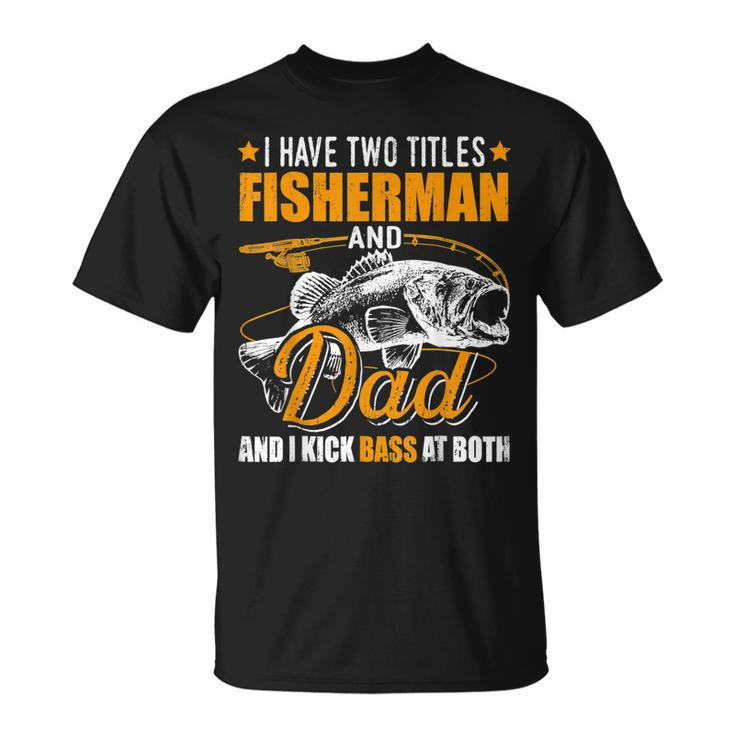 I Have Two Titles Fisherman Dad Bass Fishing Fathers Day  Unisex T-Shirt