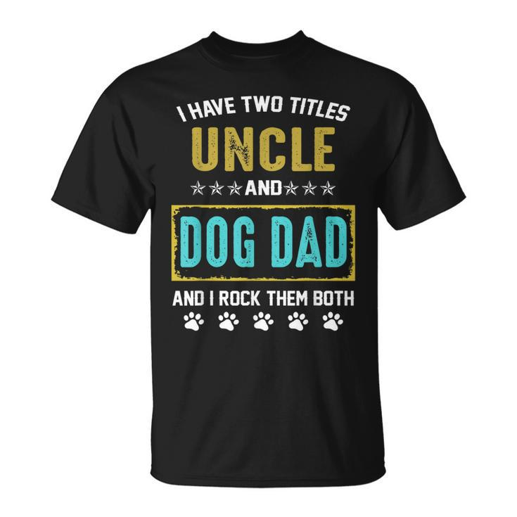 I Have Two Titles Uncle And Dog Dad And I Rock Them Both  Unisex T-Shirt
