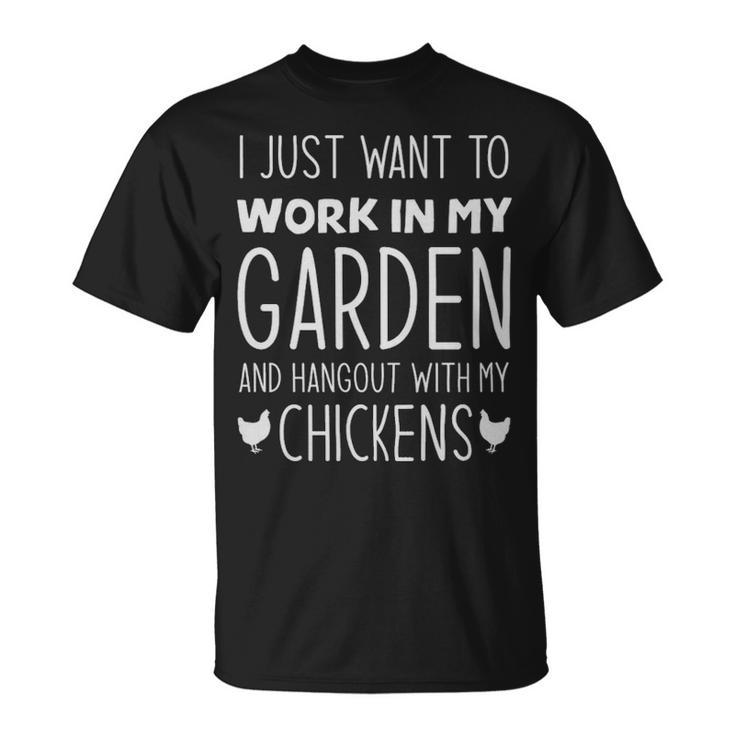 I Just Want To Work In My Garden And Hang Out With My Chickens  - I Just Want To Work In My Garden And Hang Out With My Chickens  Unisex T-Shirt