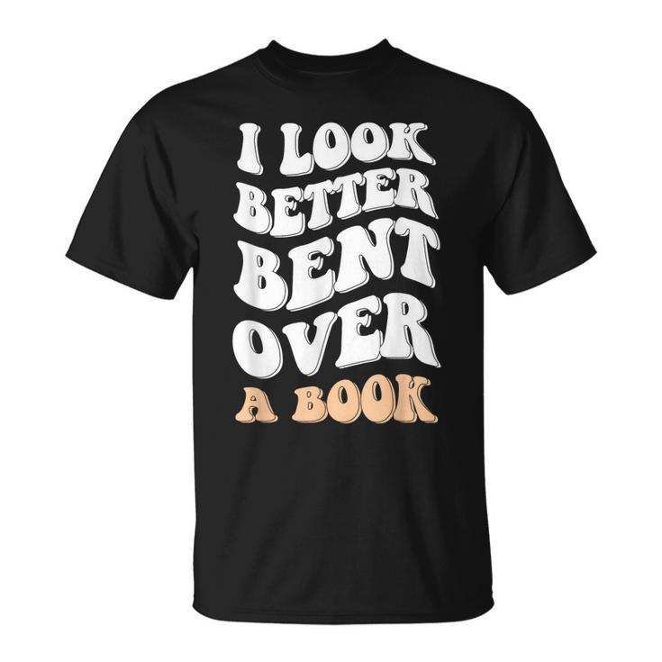 I Look Better Bent Over A Book Funny Saying Groovy Quote  Unisex T-Shirt