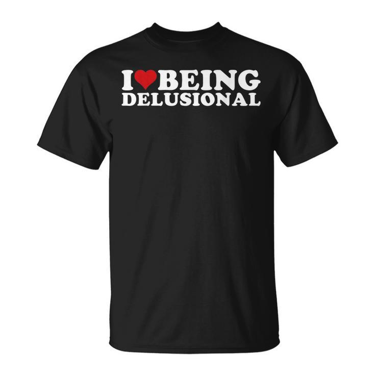 I Love Being Delusional | I Heart Being Delusional Funny Unisex T-Shirt
