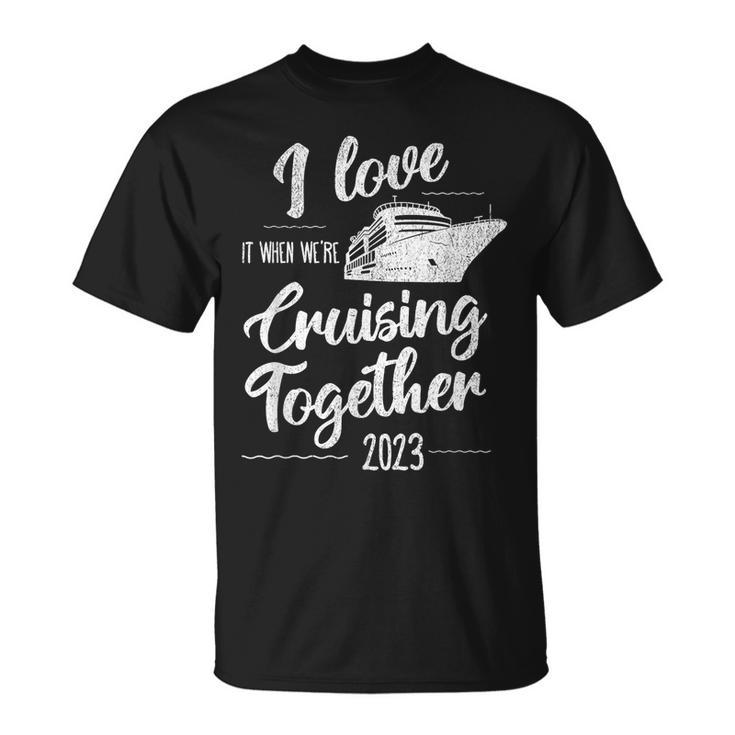I Love It When We’Re Cruising Together 2023 Group Cruise  Unisex T-Shirt