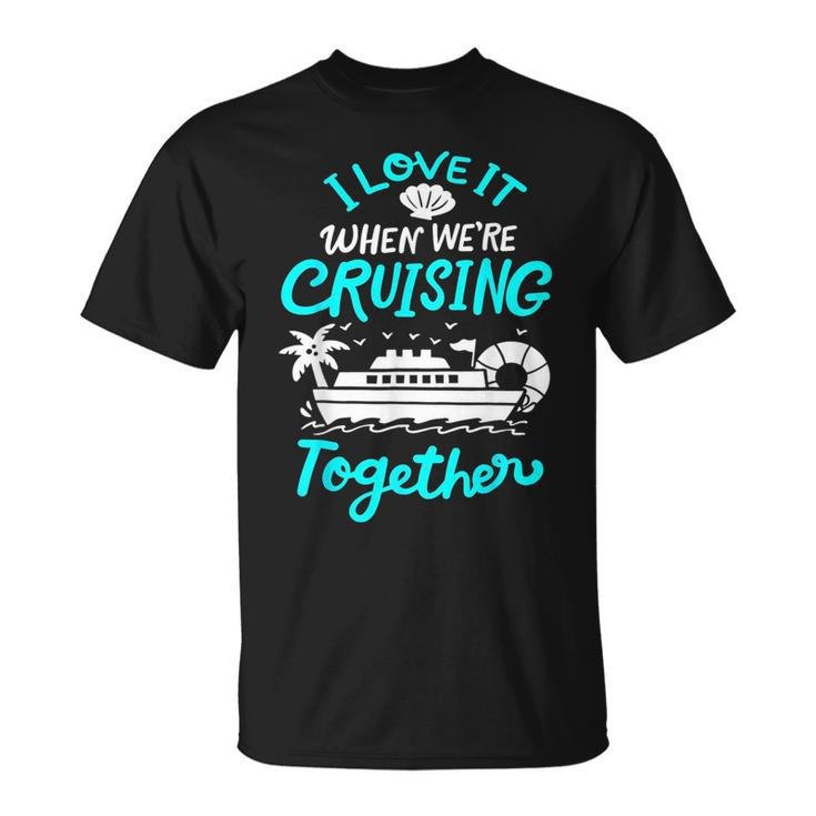 I Love It When Were Cruising Together Family Matching 2023  Unisex T-Shirt
