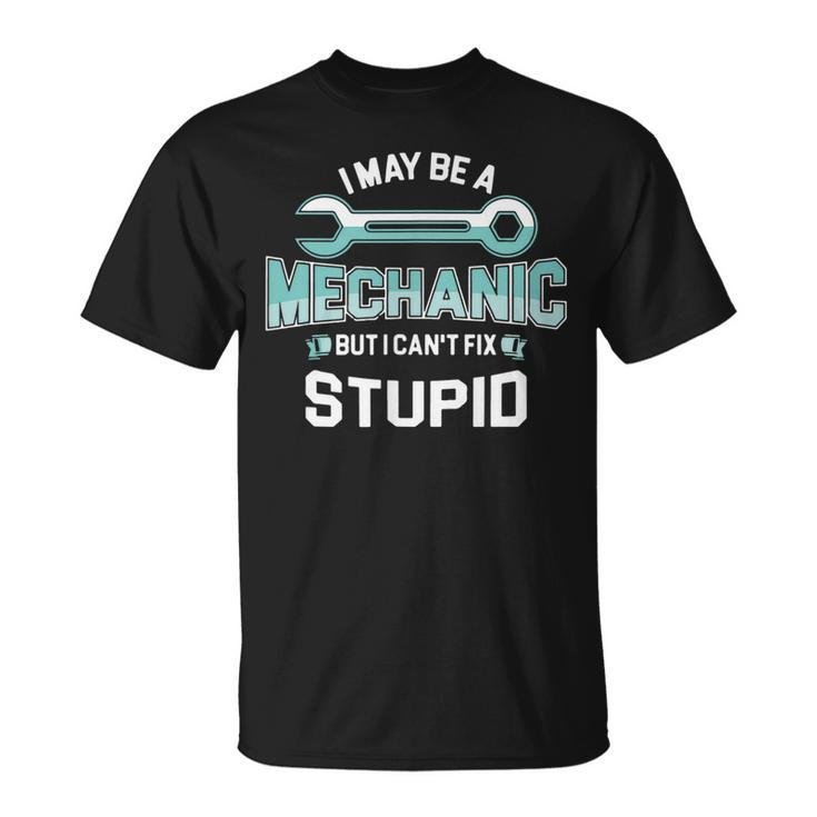 I May Be A Mechanic But I Cant Fix Stupid Funny  Unisex T-Shirt