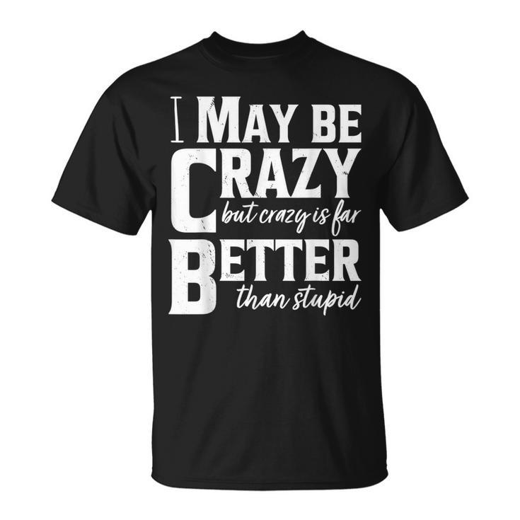 I May Be Crazy But Crazy Is Far Better Than Stupid Funny  Unisex T-Shirt