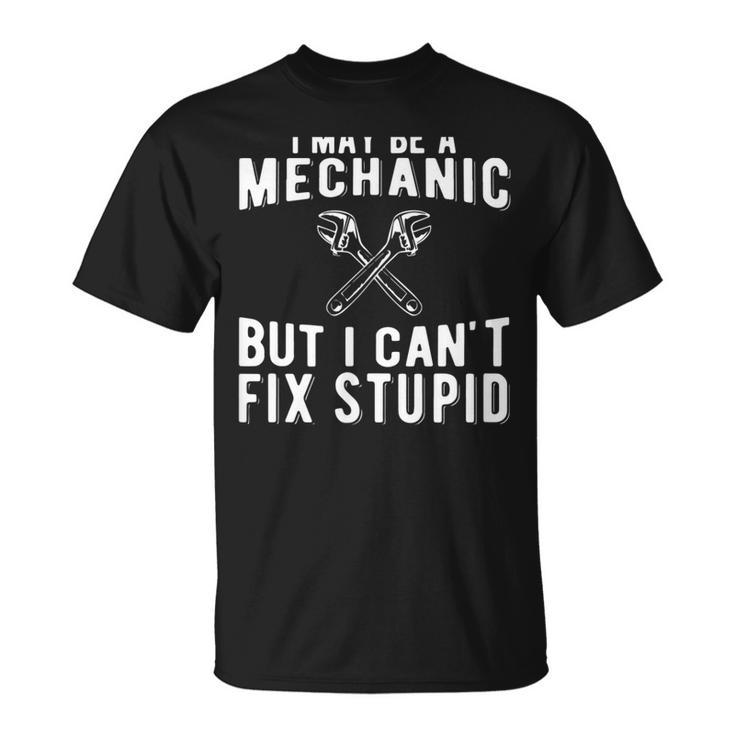 I Maybe A Mechanic But I Cant Fix Stupid Mechatronics  Unisex T-Shirt