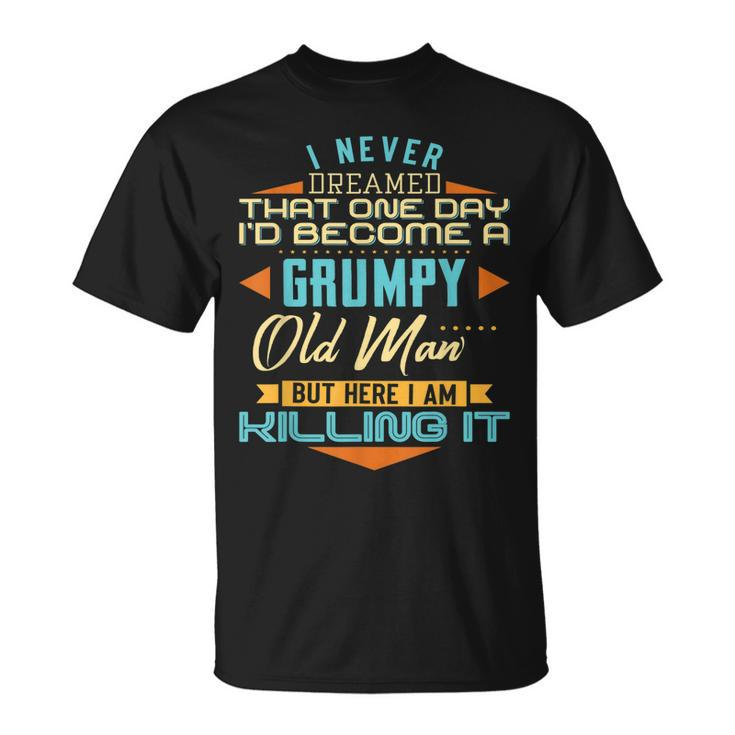 I Never Dreamed Id Be A Grumpy Old Man But Here Killing It  Gift For Mens Unisex T-Shirt