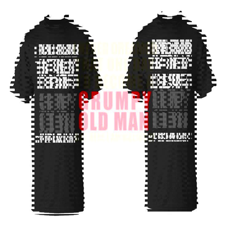I Never Dreamed Id Be A Grumpy Old Man But Im Killing It  Unisex T-Shirt