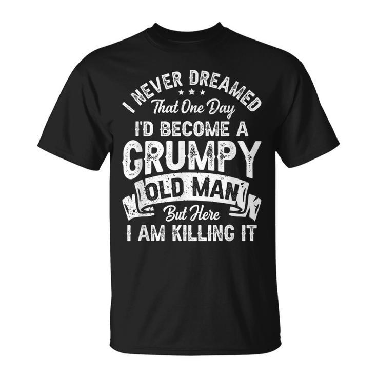 I Never Dreamed Id Be A Grumpy Old Man Grandpa Fathers Day  Unisex T-Shirt