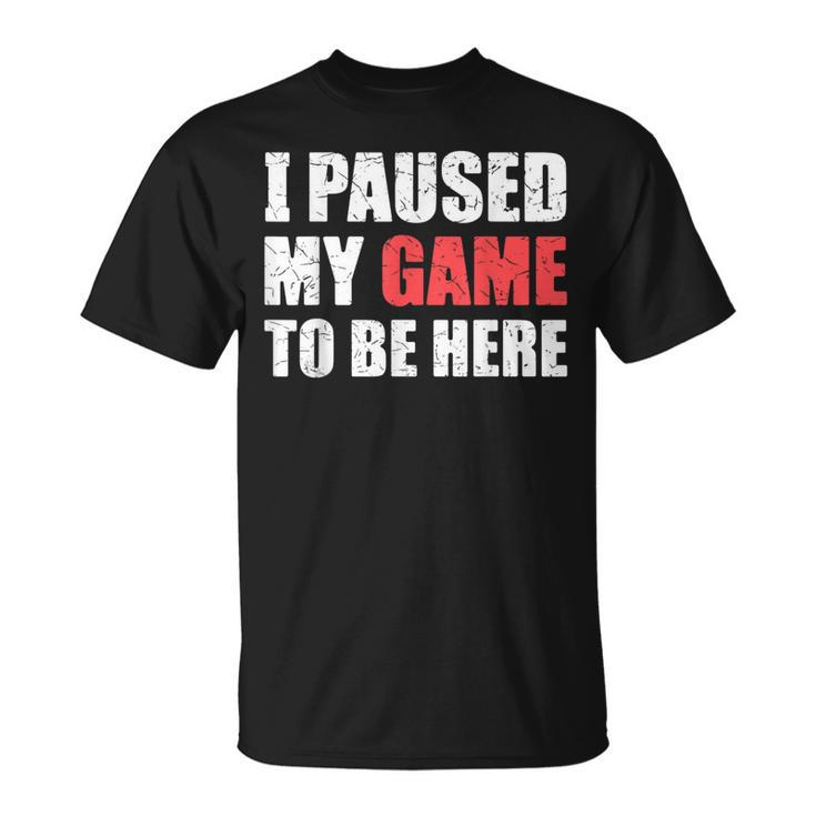 I Paused My Game To Be Here Funny Gamer Video Game Gaming Unisex T-Shirt