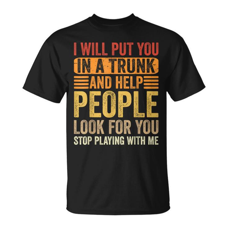 I Will Put You In A Trunk And Help People Look For You  Unisex T-Shirt