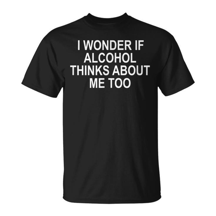 I Wonder If Alcohol Thinks About Me Too  Unisex T-Shirt