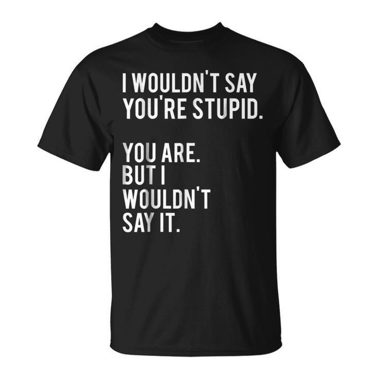 I Wouldnt Say Youre Stupid But You Are Funny  Unisex T-Shirt