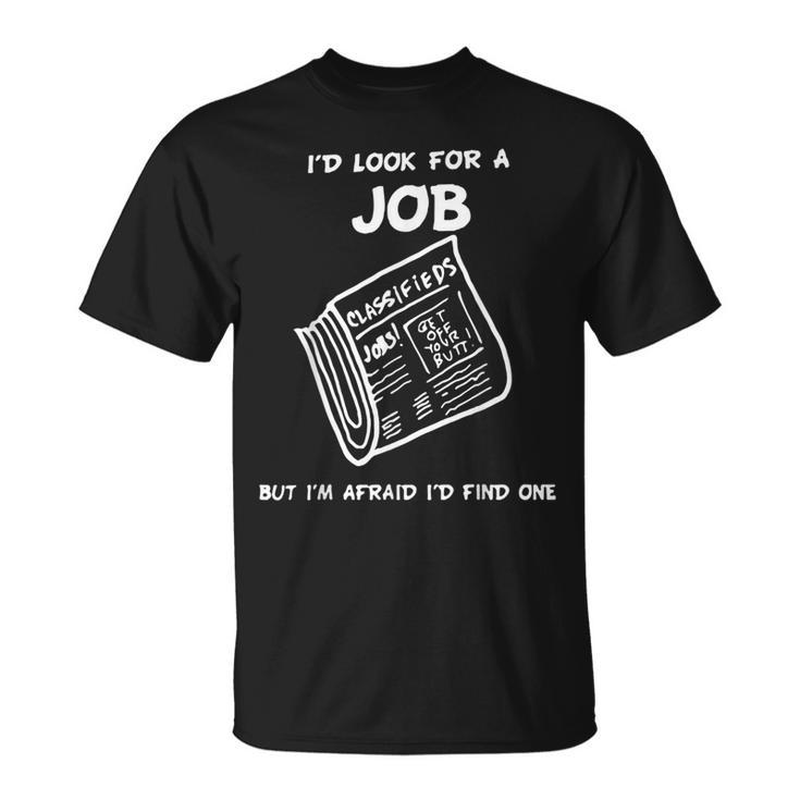 I’D Look For A Job But I’M Afraid I’D Find One  Unisex T-Shirt
