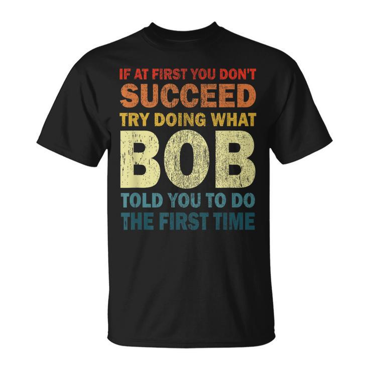 If At First You Dont Succeed Try Doing What Bob Funny Joke Unisex T ...