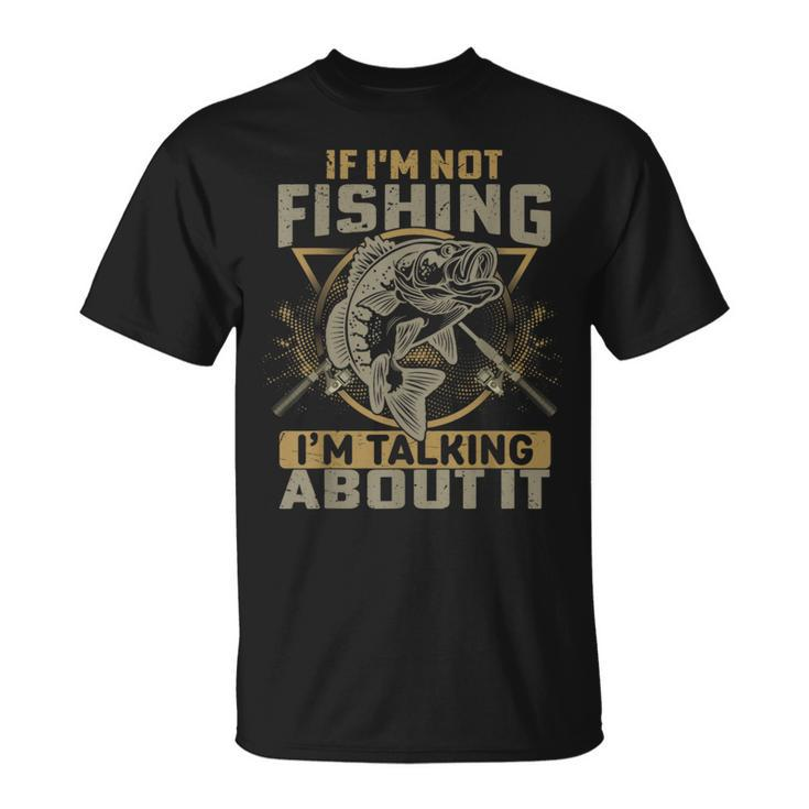 If Im Not Fishing Im Talking About It Funny Fishing Quote Unisex T-Shirt