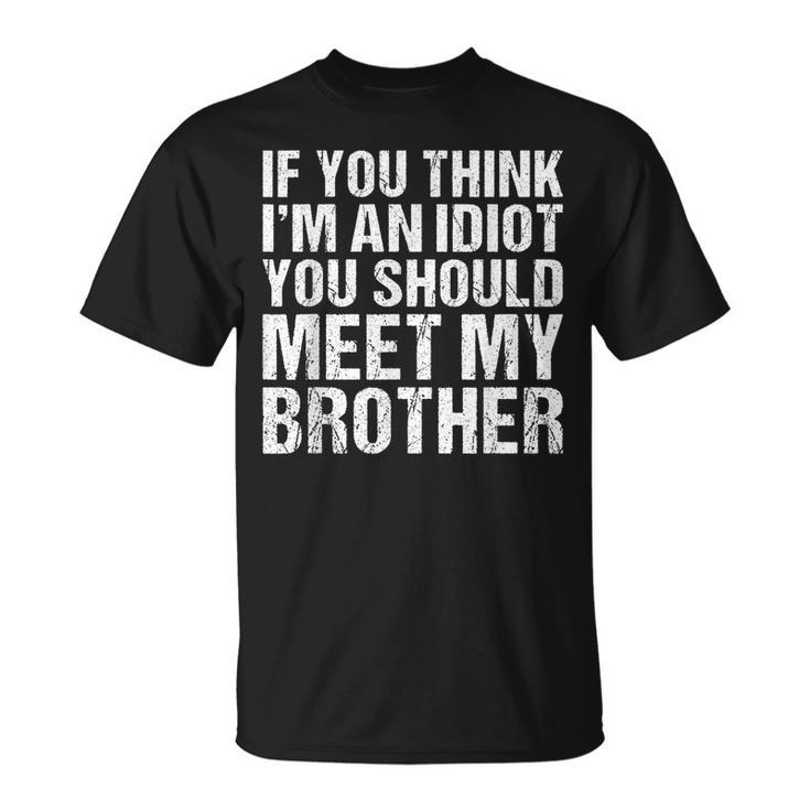 If You Think Im An Idiot You Should Meet My Brother Funny Gifts For Brothers Unisex T-Shirt