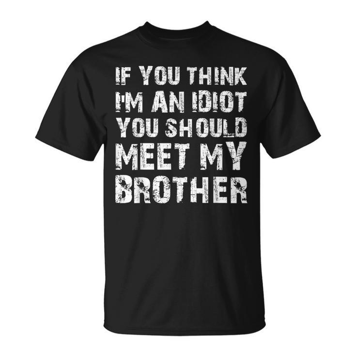 If You Think Im An Idiot You Should Meet My Brother Humor Funny Gifts For Brothers Unisex T-Shirt