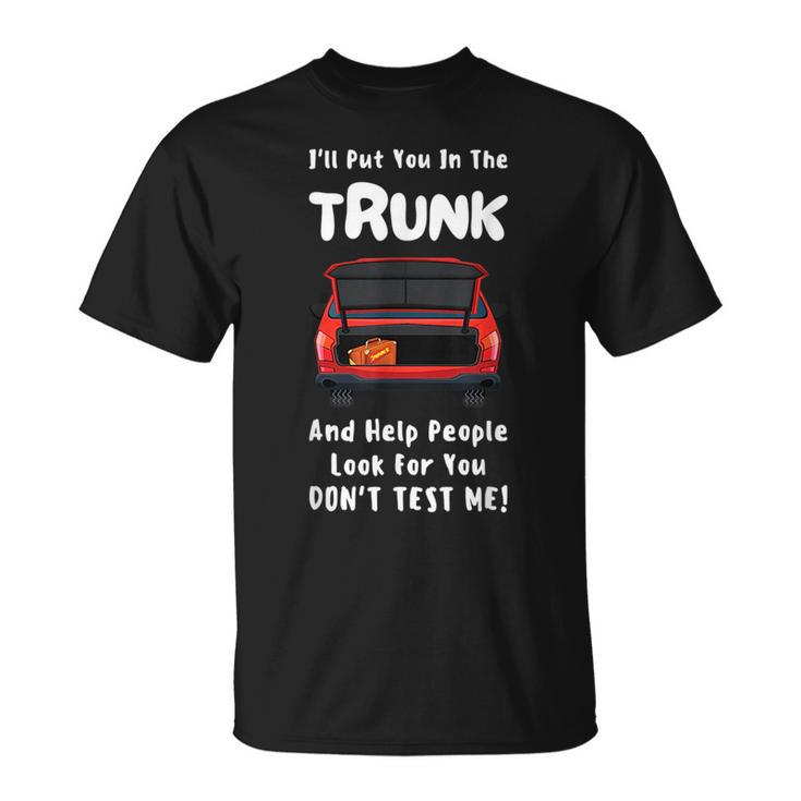 Ill Put You In The Trunk And Help People Look For You Car Unisex T-Shirt