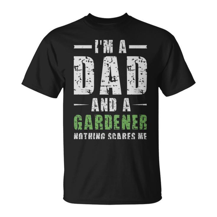 Im A Dad And A Gardener Nothing Scares Me  - Im A Dad And A Gardener Nothing Scares Me  Unisex T-Shirt