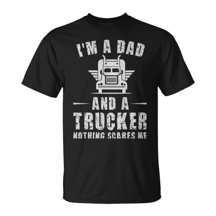Im A Dad And A Trucker Nothing Scares Me Funny Trucker Dad Gifts  - Im A Dad And A Trucker Nothing Scares Me Funny Trucker Dad Gifts  Unisex T-Shirt